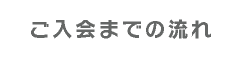 ご入会までの流れ