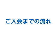ご入会までの流れ