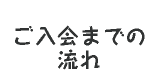 ご入会までの流れ