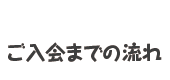 ご入会までの流れ